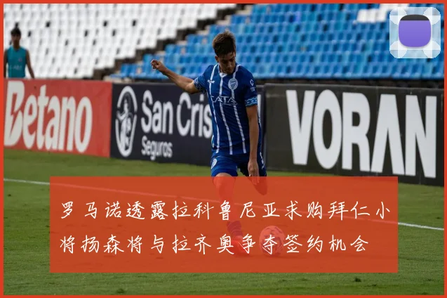 罗马诺透露拉科鲁尼亚求购拜仁小将扬森将与拉齐奥争夺签约机会