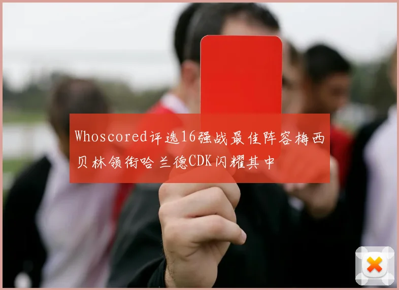 Whoscored评选16强战最佳阵容梅西贝林领衔哈兰德CDK闪耀其中