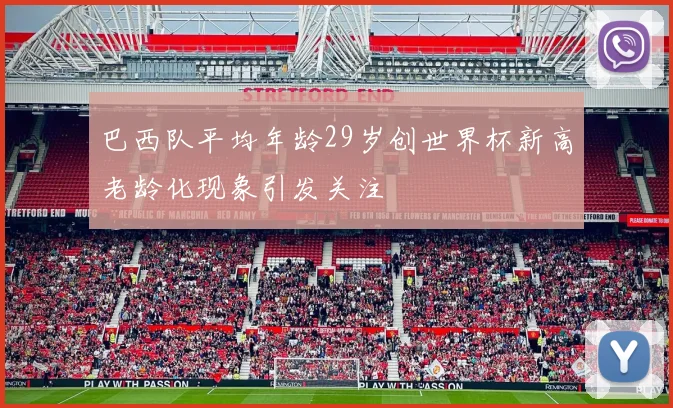 巴西队平均年龄29岁创世界杯新高老龄化现象引发关注