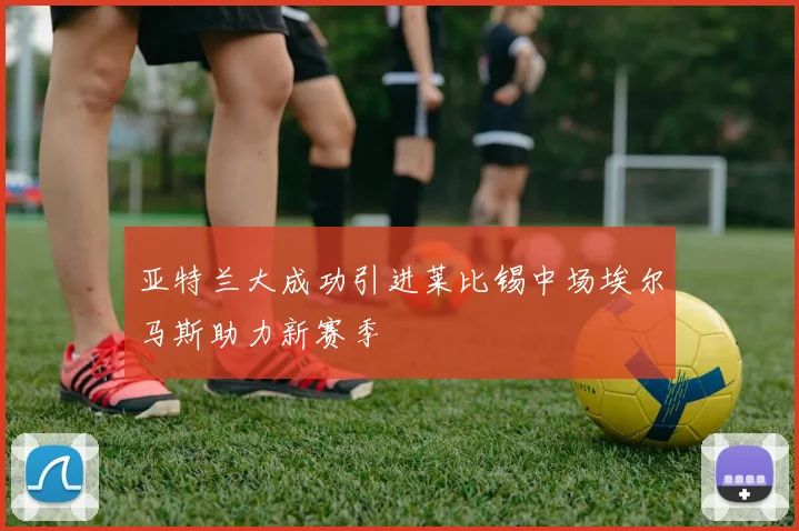 亚特兰大成功引进莱比锡中场埃尔马斯助力新赛季