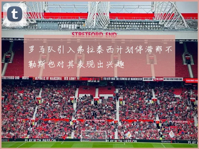 罗马队引入弗拉泰西计划停滞那不勒斯也对其表现出兴趣