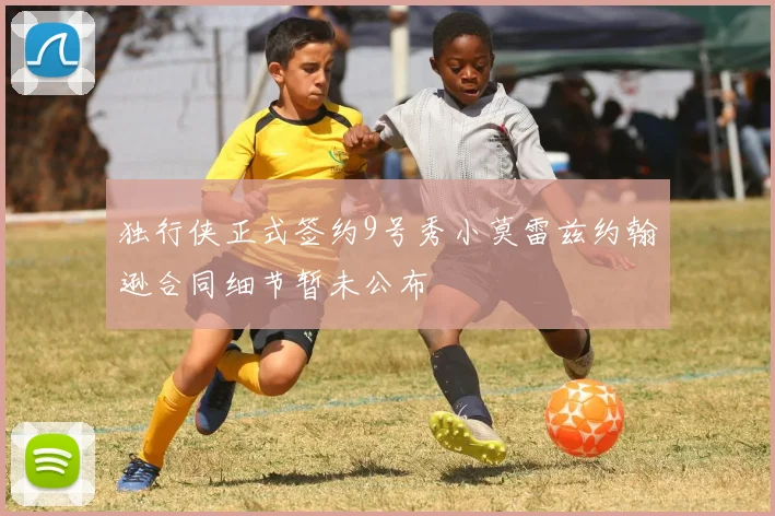 独行侠正式签约9号秀小莫雷兹约翰逊合同细节暂未公布